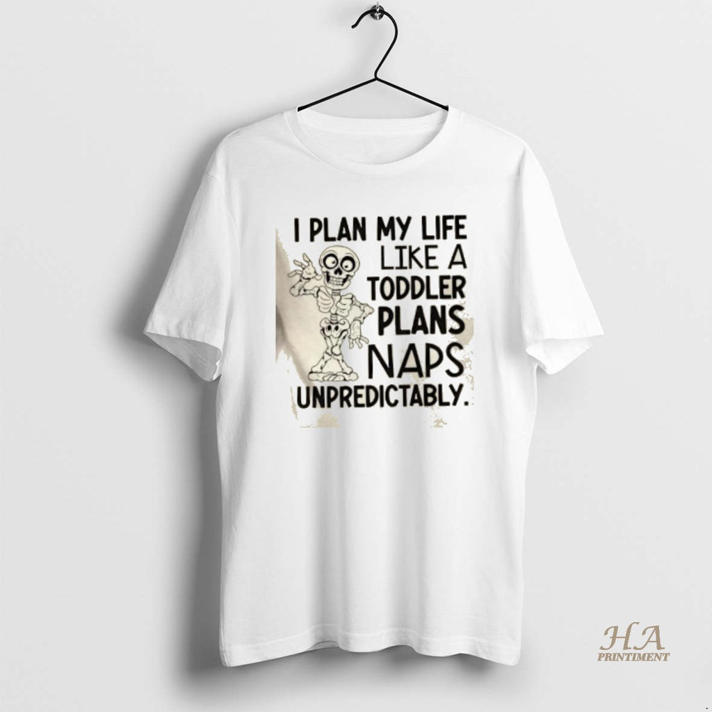 Official Skeleton I Plan My Life Like A Toddler Plans Naps Unpredictably T-Shirts, Hoodie, Sweatshirt | InkNestWear.com