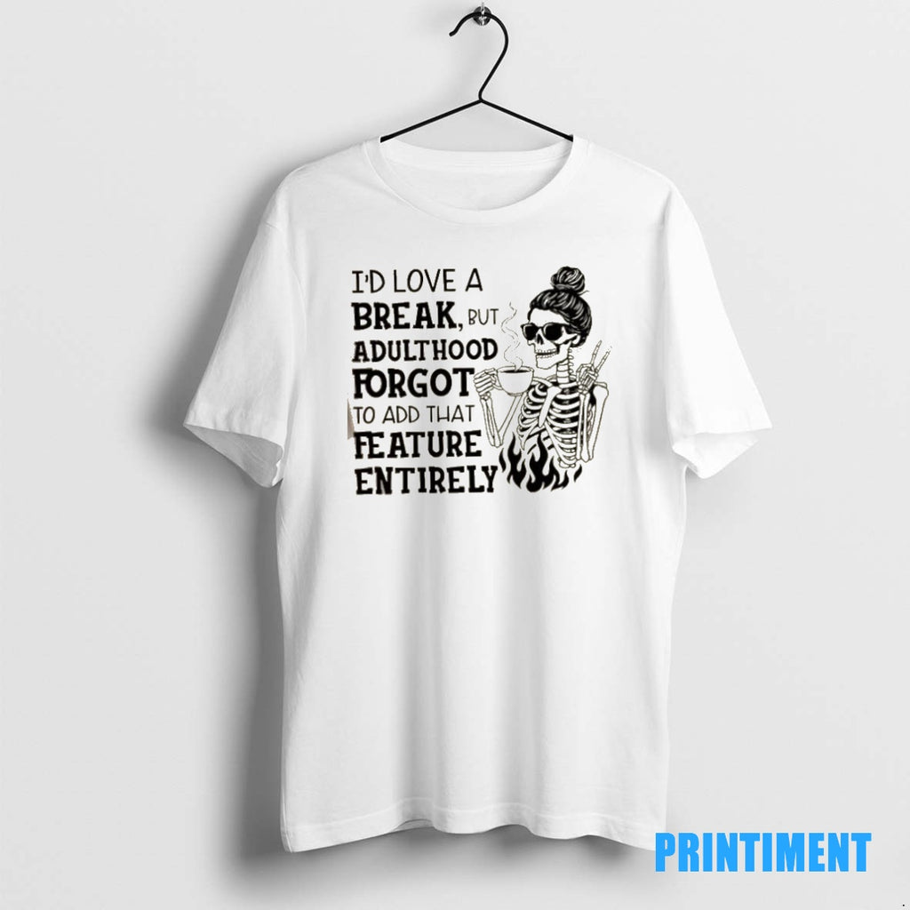 Official Skeleton Girl Id Love A Break But Adulthood Forgot To Add That Feature Entirely T-Shirts, Hoodie, Sweatshirt