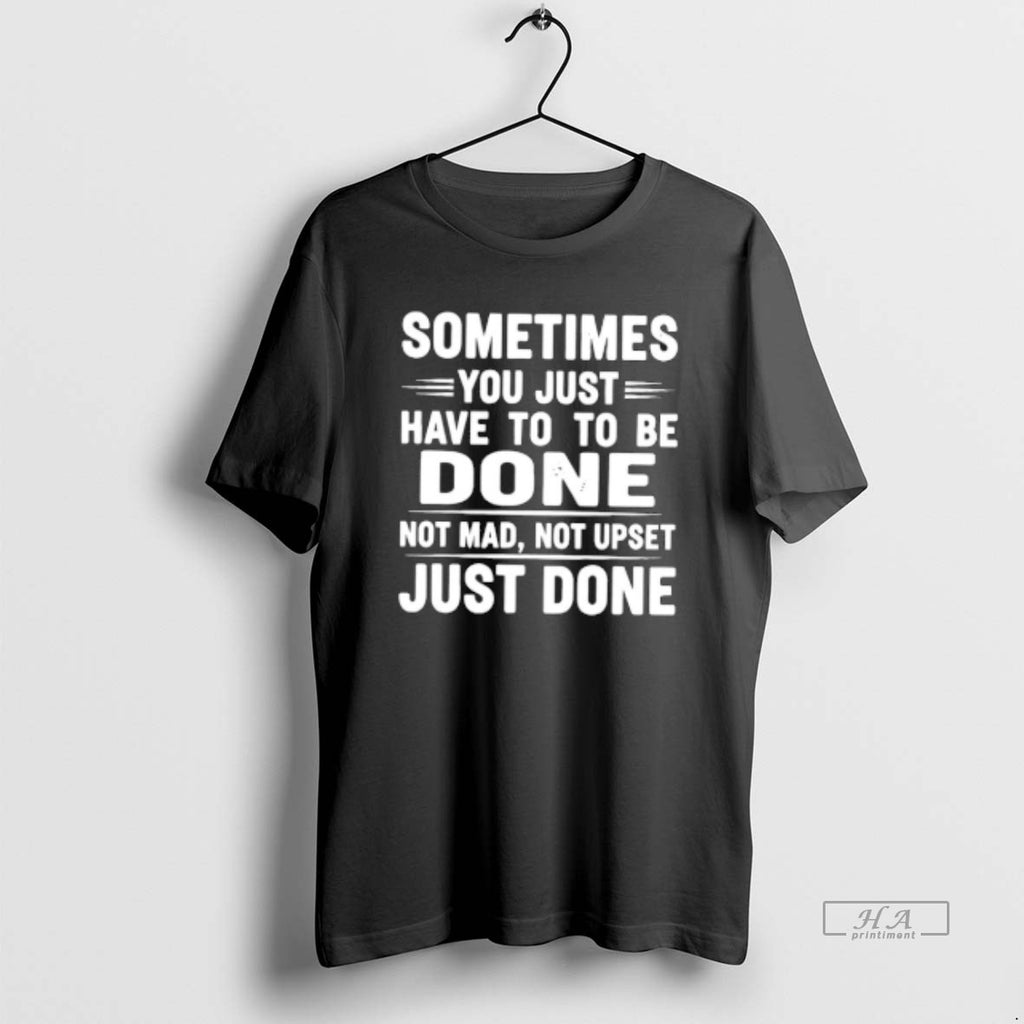 Official Sometimes You Just Have To To Be Done Not Mad Not Upset Just Done T-Shirts, Hoodie, Sweatshirt | InkNestWear.com