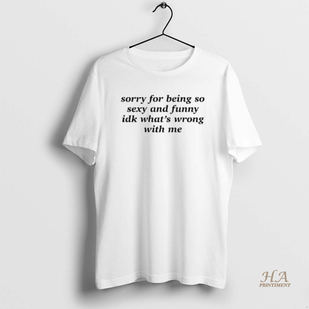 Official Sorry For Being So Sexy And Funny Idk Whats Wrong With Me T-Shirts, Hoodie, Sweatshirt | InkNestWear.com