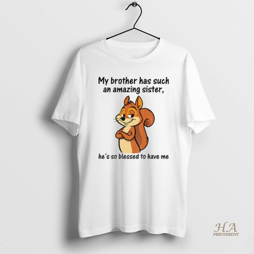 Official Squirrel My Brother Has Such An Amazing Sister Hes So Blessed To Have Me T-Shirts, Hoodie, Sweatshirt