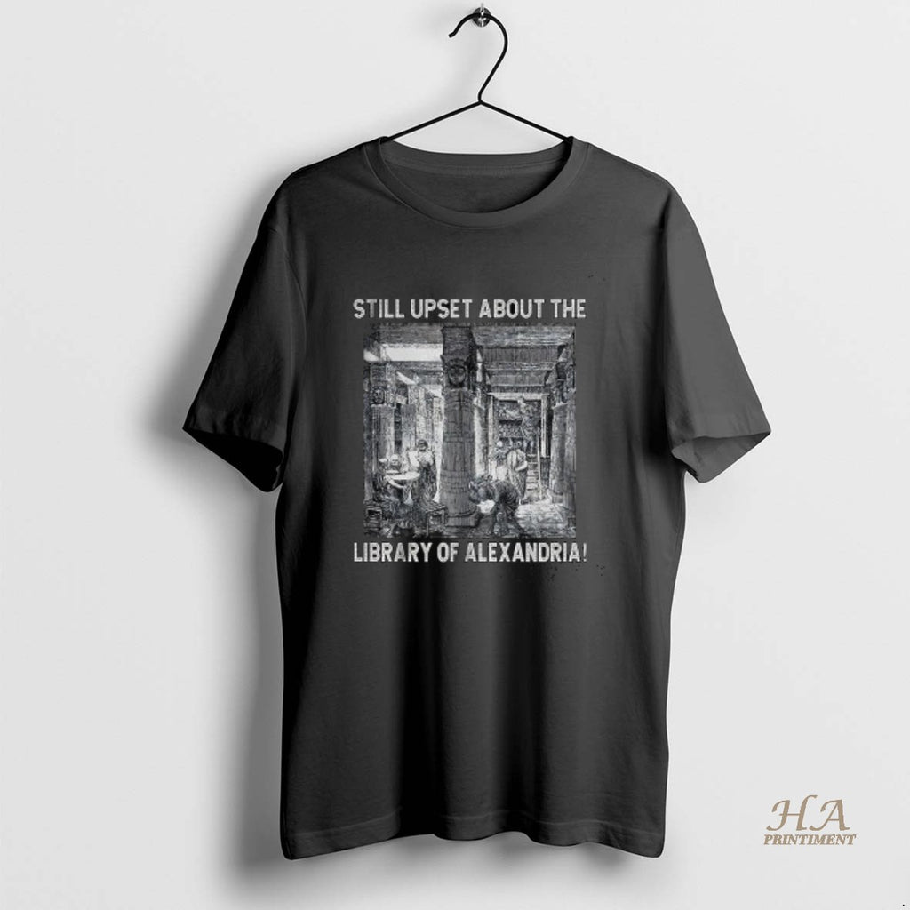 Official Still Upset About The Library Of Alexandria T-Shirts, Hoodie, Sweatshirt | InkNestWear.com