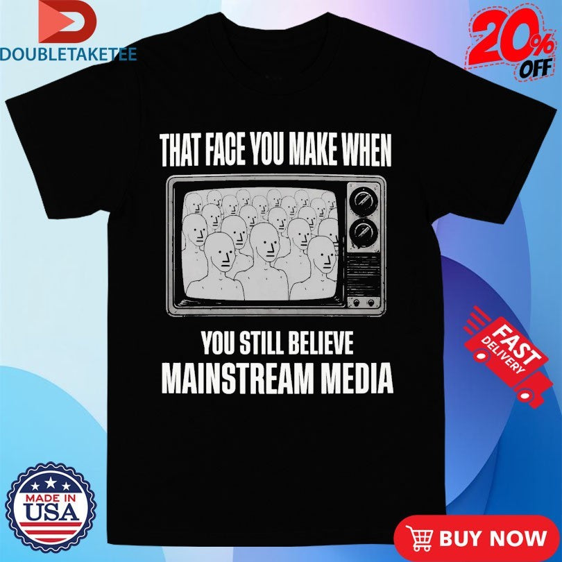 That Face You When You Still Believe Mainstream Media TV Shirts