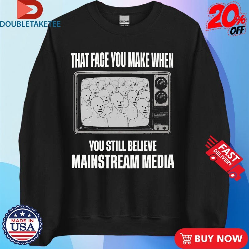 That Face You When You Still Believe Mainstream Media TV Shirts