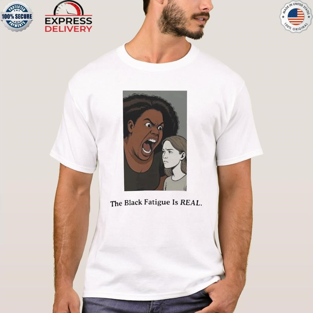 The Black Fatigue Is Real Shirt
