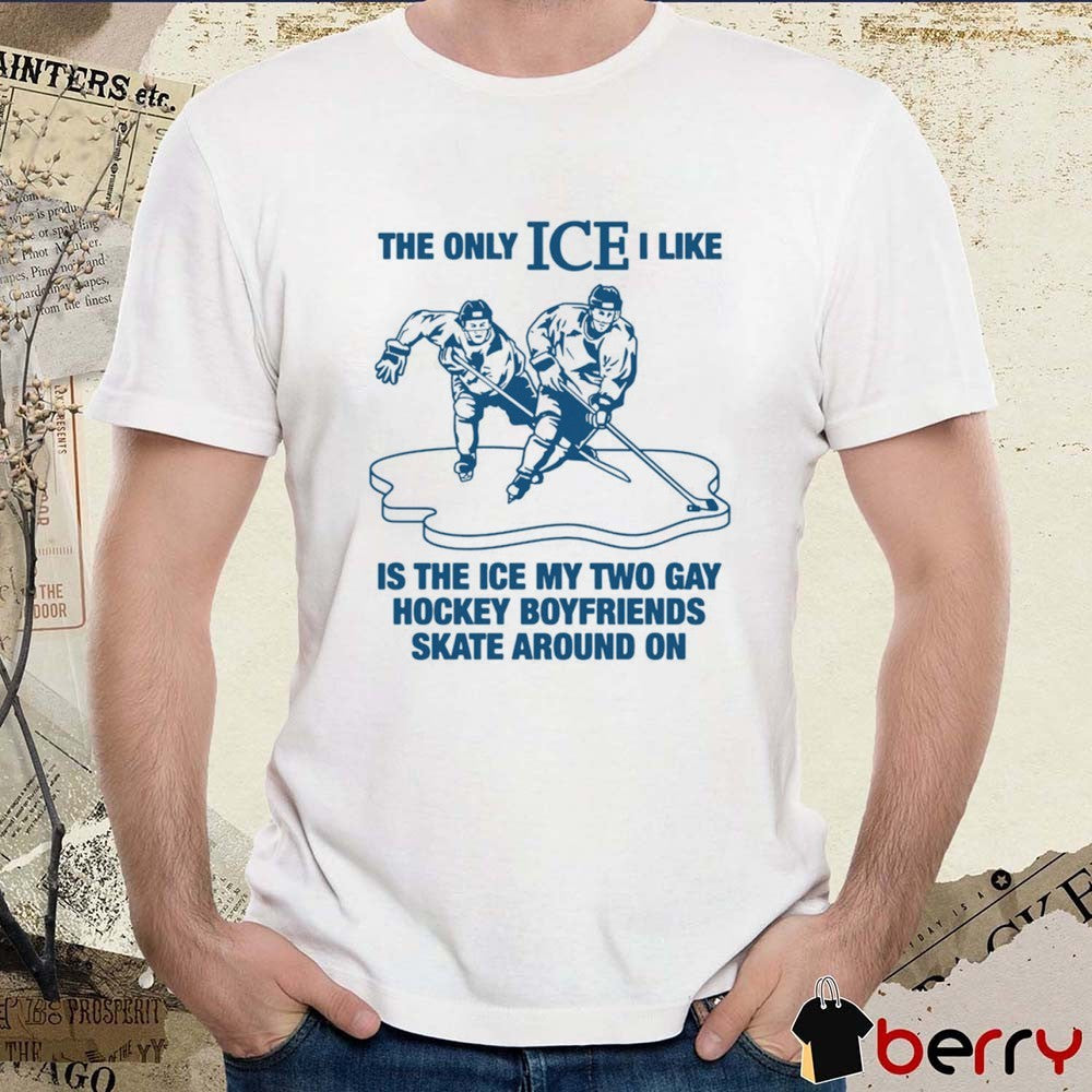 The Only ICE I Like Is The Ice My Two Gay Boyfriends Skate Around On t-shirt