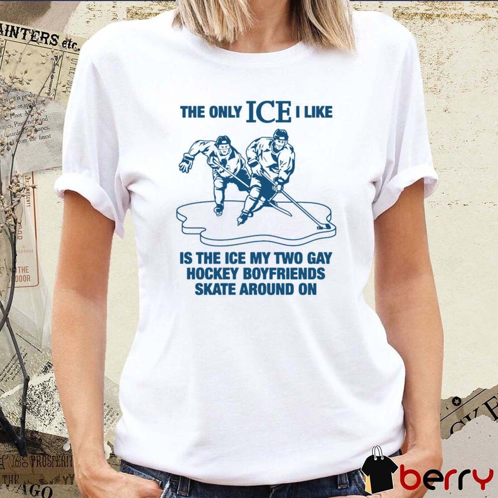 The Only ICE I Like Is The Ice My Two Gay Boyfriends Skate Around On t-shirt
