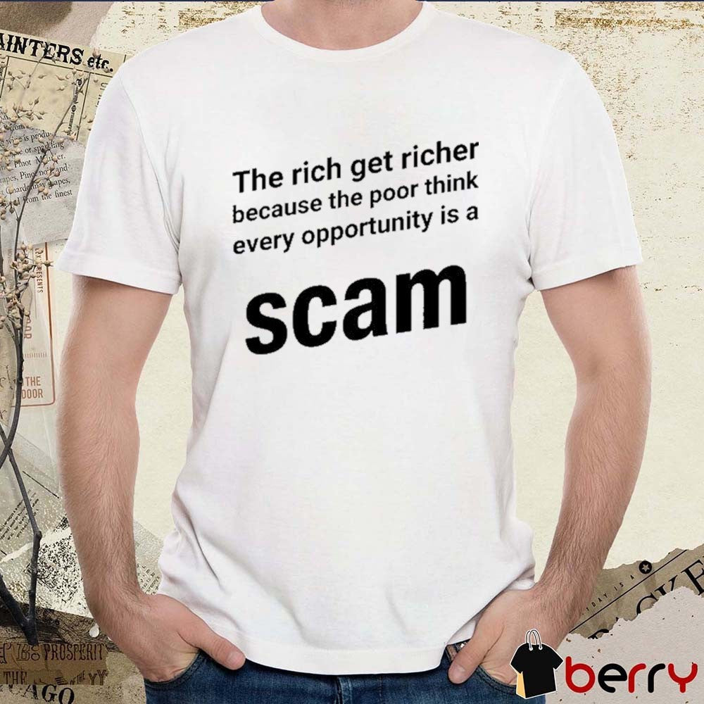 The Rich Get Richer Because The Poor Think Every Opportunity Is A Scam New t-shirt