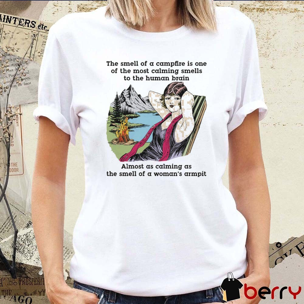 The Smell Of A Campfire Is One Of The Most Calming Smells To The Human Brain t-shirt