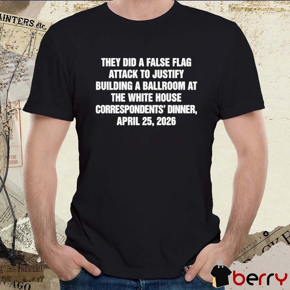 They Did A False Flag Attack In Order To Justify Building A Ballroom At The White House Correspondents’ Dinner, April 25, 2026 t-shirt