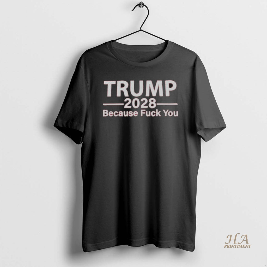 Official Trump 2028 Because Fuck You T-Shirts, Hoodie, Sweatshirt | InkNestWear.com