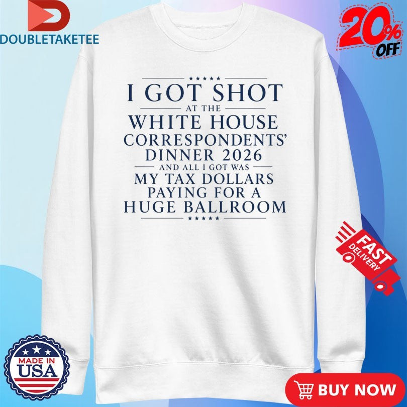 Trump And JD Vance I Got Shot At The White House Correspondents Dinner 2026 And All I Got Was My Tax Dollars Paying For A Huge Ballroom Shirts