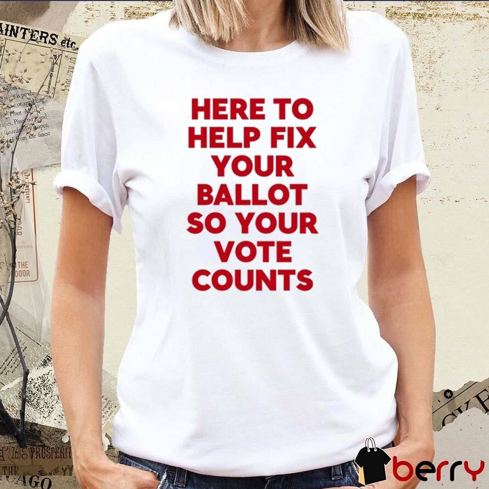 Tyler Bowyer Wearing Here To Help Fix Your Ballot So Your Vote Counts t-shirt