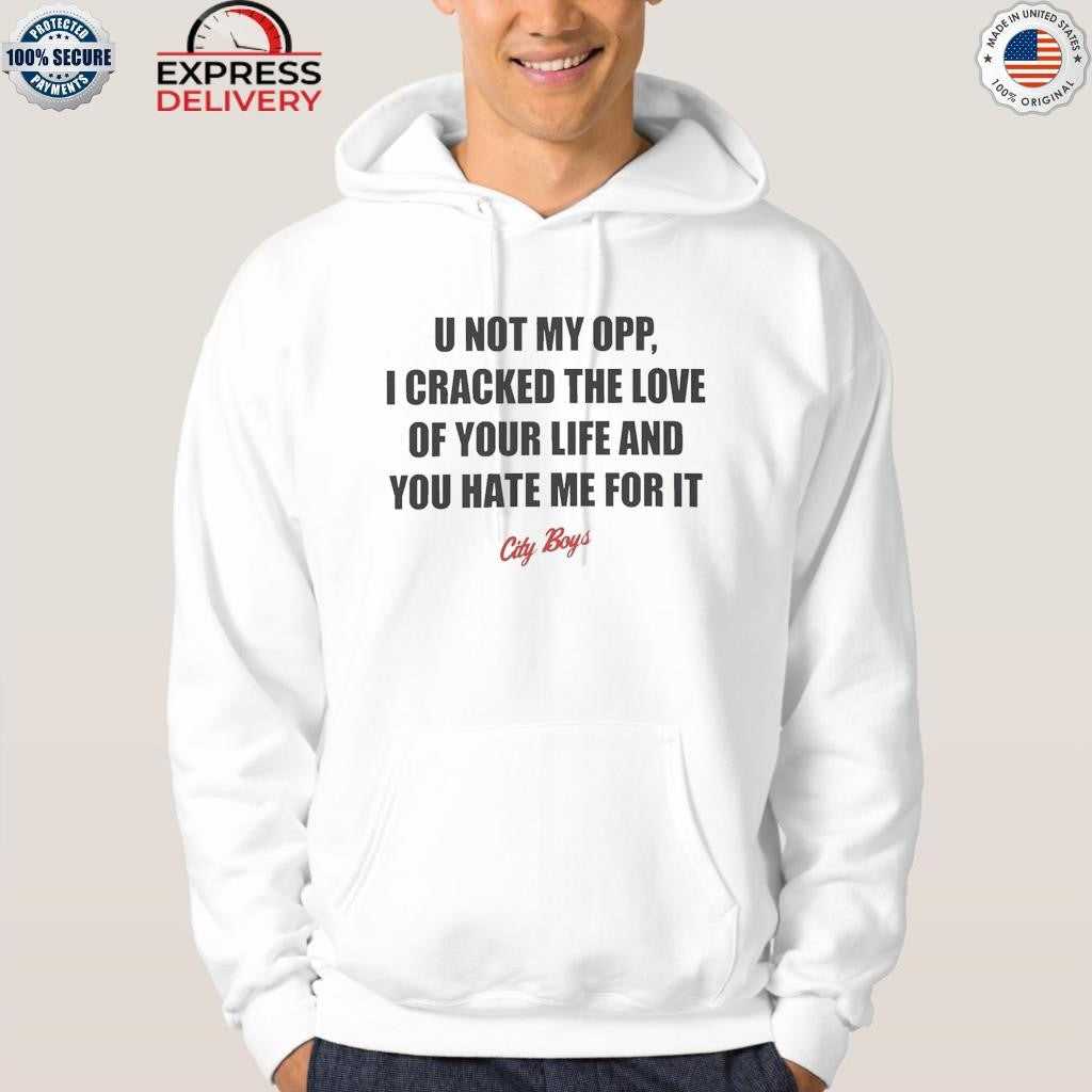 U Not My Opp I Cracked The Love Of Your Life And You Hate Me For It City Boys Shirt
