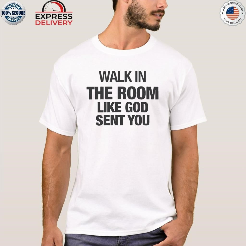 Walk In The Room Like God Sent You Shirt
