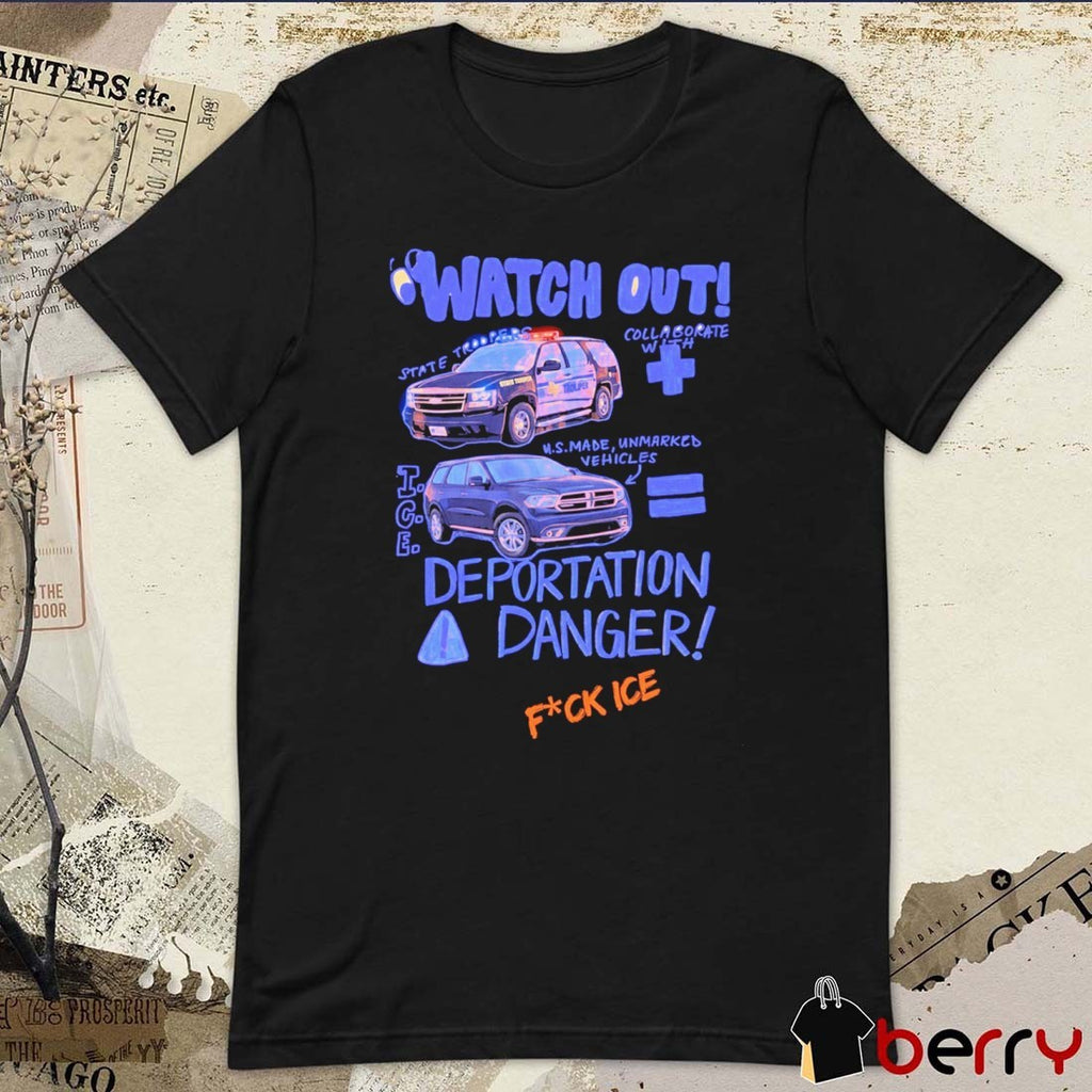 Watch Out State Troopers Us Made Unmarked Vehicles Deportation Danger Fuck ICE t-shirt