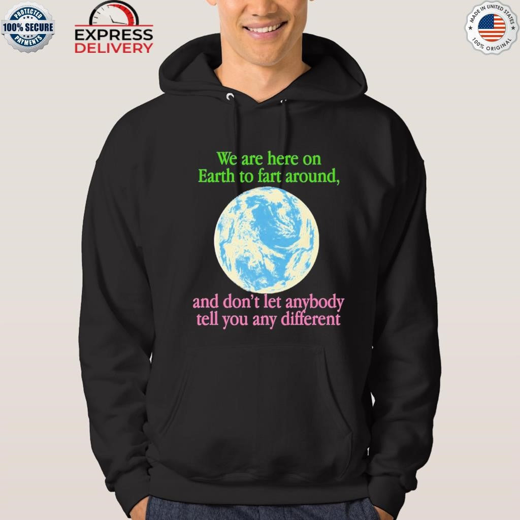 We Are Here To Fart Around And Don’t Let Anyone Tell You Differently Shirt