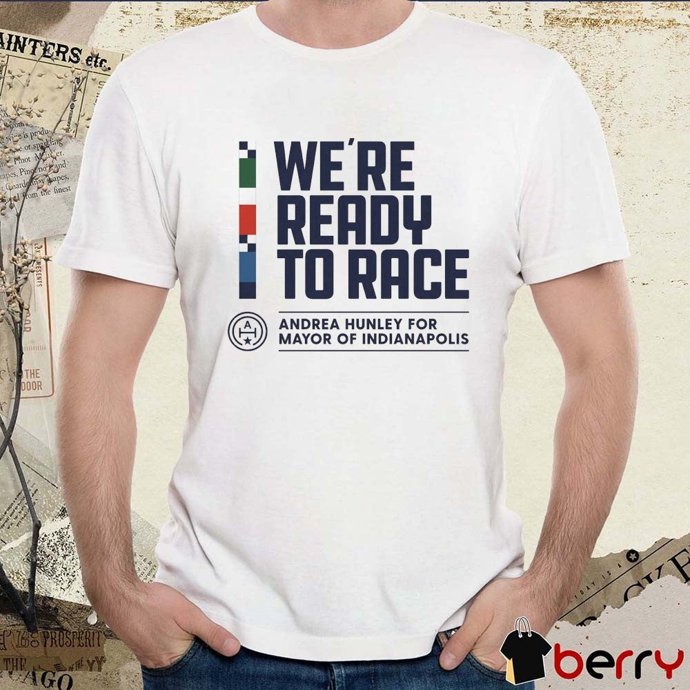 We Are Ready To Race Andrea Hunley For Mayor Of Indianapolis t-shirt
