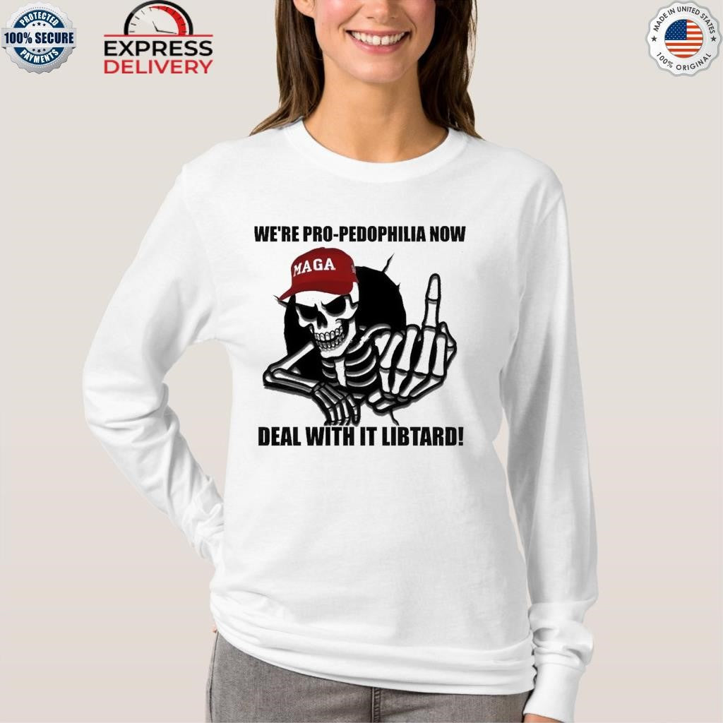 We’re Pro Pedophilia Now Deal With It Libtard Shirt