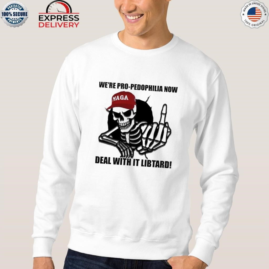 We’re Pro Pedophilia Now Deal With It Libtard Shirt