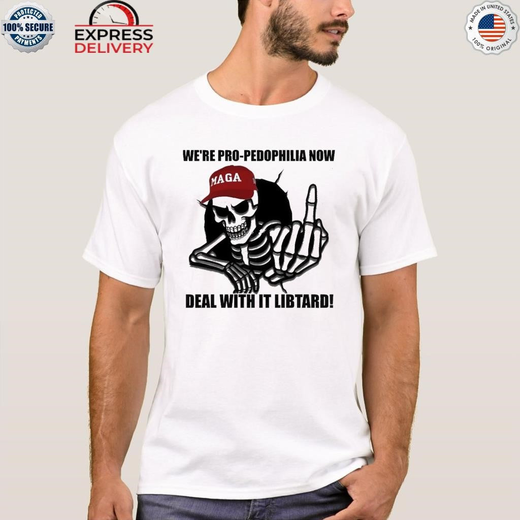 We’re Pro Pedophilia Now Deal With It Libtard Shirt