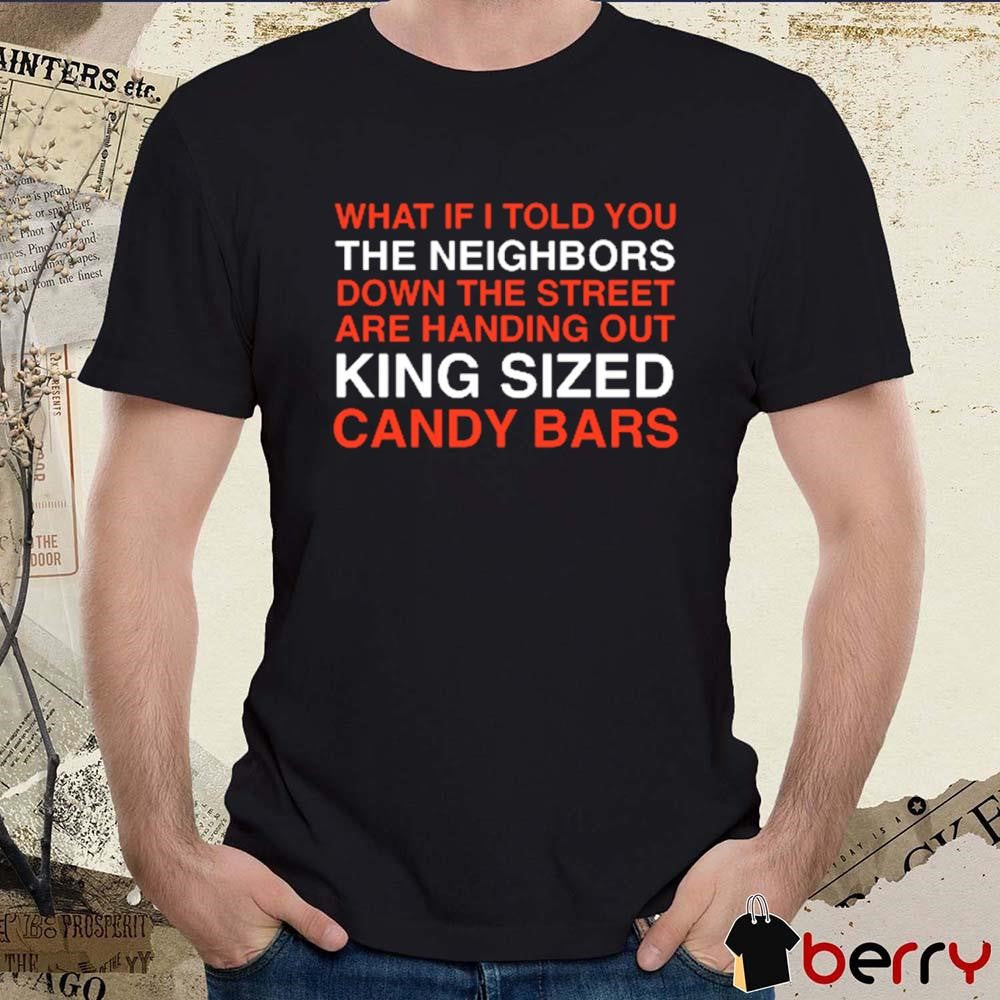 What If I Told You The Neighbors Down The Steet Are Handing Out King Sized Halloween 2024 t-shirt