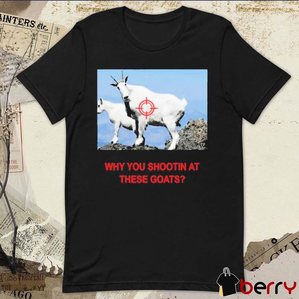 Why You Shootin’ At These Goats t-shirt
