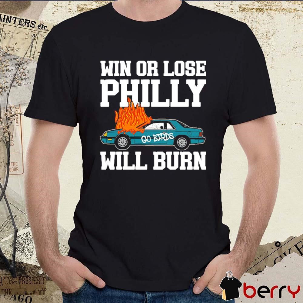 Win or Lose Philly Will Burn Go Birds Philadelphia Eagles NFL Football t-shirt
