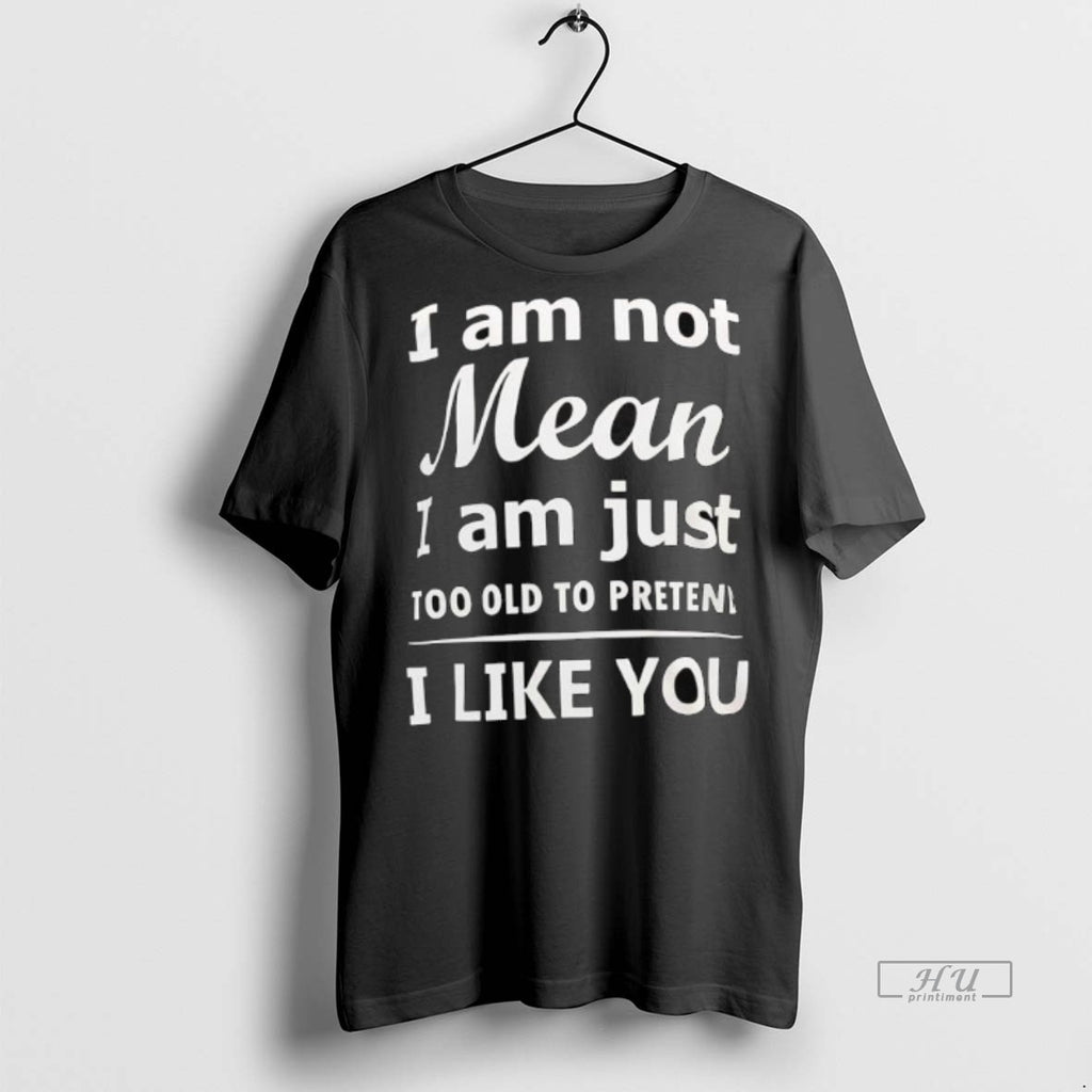 Officials I Am Not Mean I Am Just Too Old To Preten I Like You T-Shirts, Hoodie, Sweatshirt | InkNestWear.com