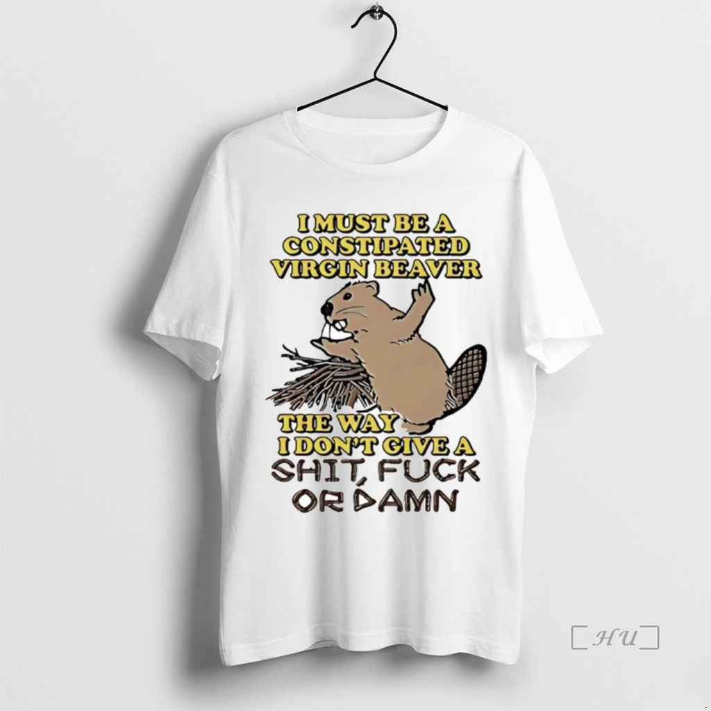 Officials I Must Be A Constipated Virgin Beaver The Way I Dont Give A Fuck T-Shirts, Hoodie, Sweatshirt | InkNestWear.com