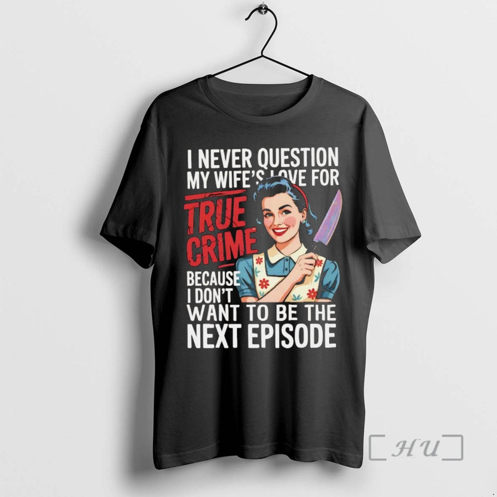 Officials I Never Question My Wifes Love For True Crime I Dont Want Next Episode T-Shirts, Hoodie, Sweatshirt
