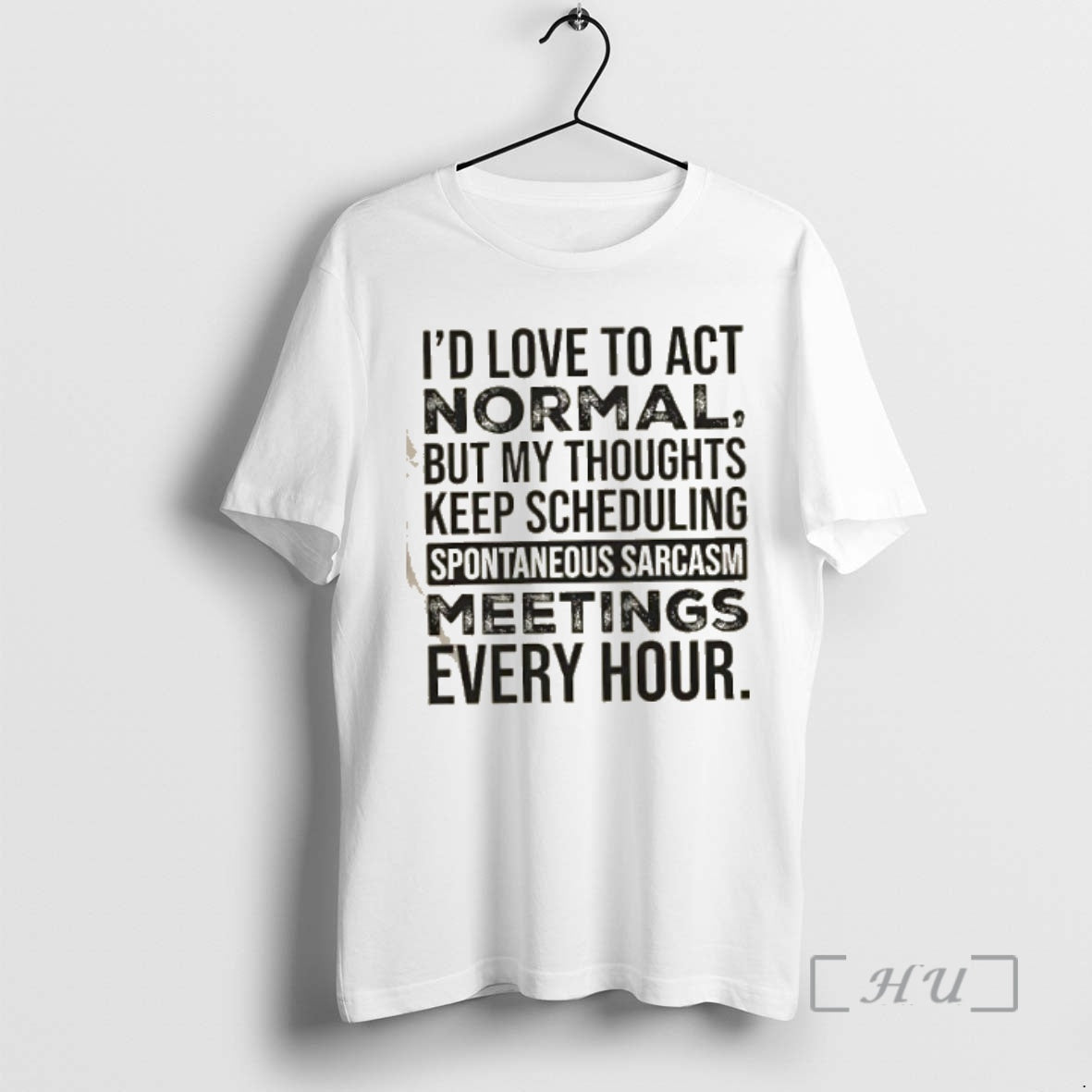 Officials Id Love To Act Normal But My Thoughts Keep Scheduling Spontaneous Sarcasm Meetings Every T-Shirts, Hoodie,...