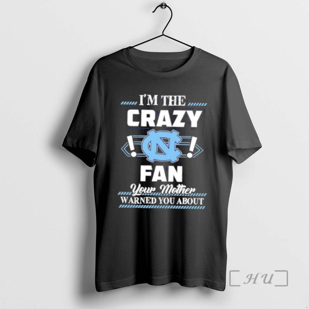 Officials Im The Crazy North Carolina Tar Heels Fan Your Mother Warned You About Premium T-Shirts, Hoodie, Sweatshirt