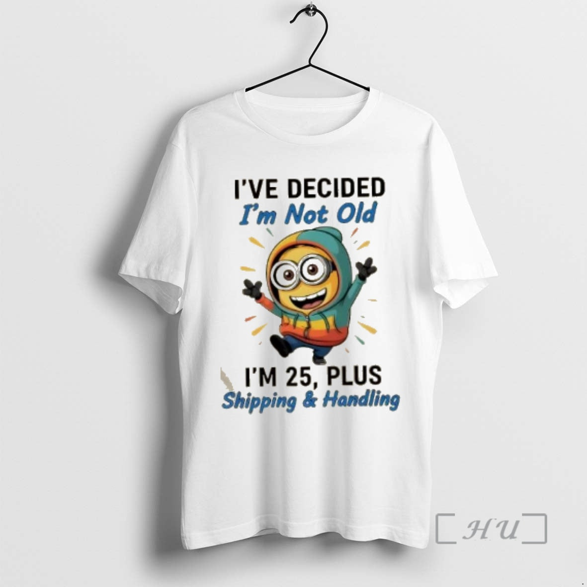 Officials Minions Dance Ive Decided Im Not Old Im 25 Plus Shipping And Handling Premium T-Shirts, Hoodie, Sweatshirt