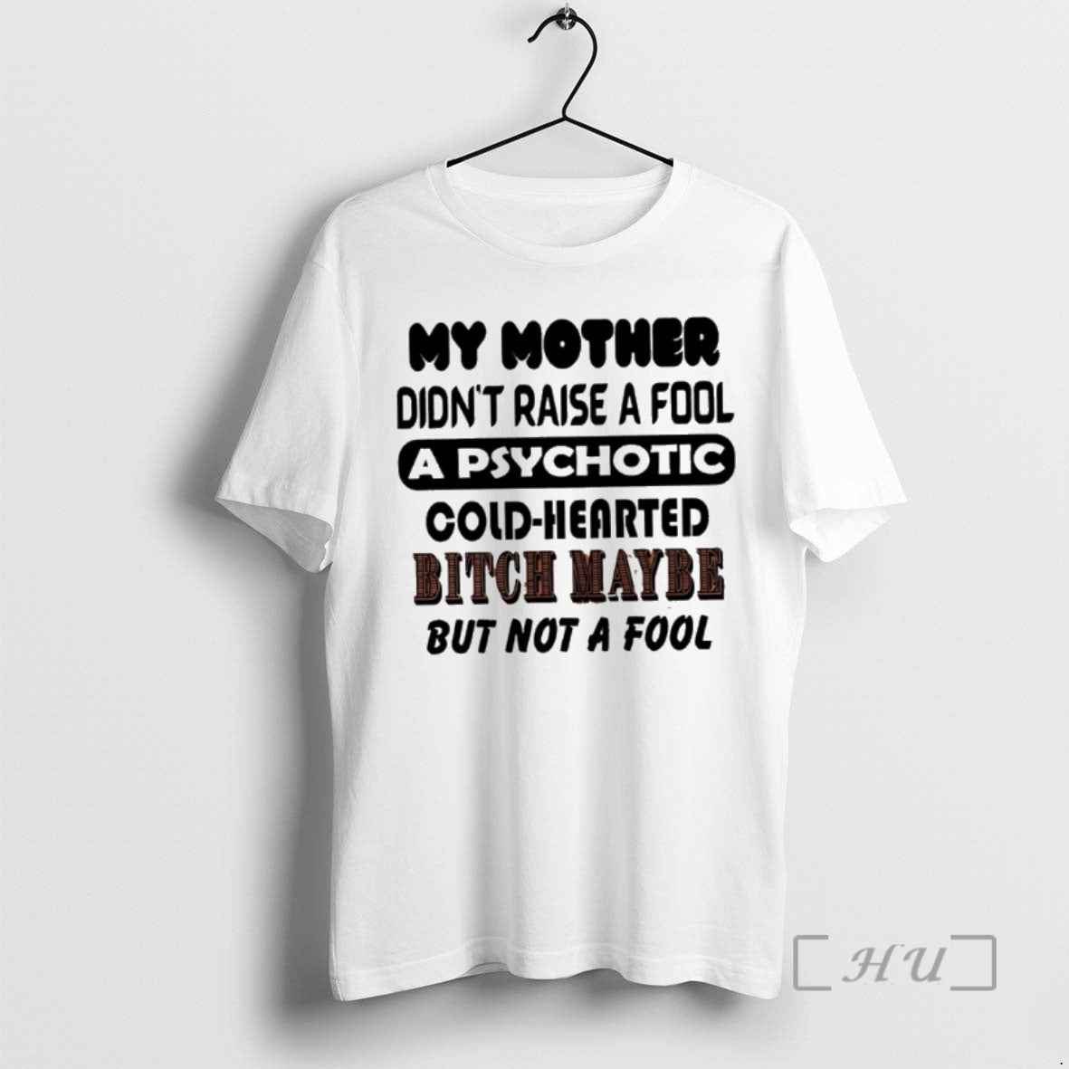 Officials My Mother Didnt Raise A Fool A Psychotic Cold Hearted Bitch Maybe But Not T-Shirts, Hoodie, Sweatshirt