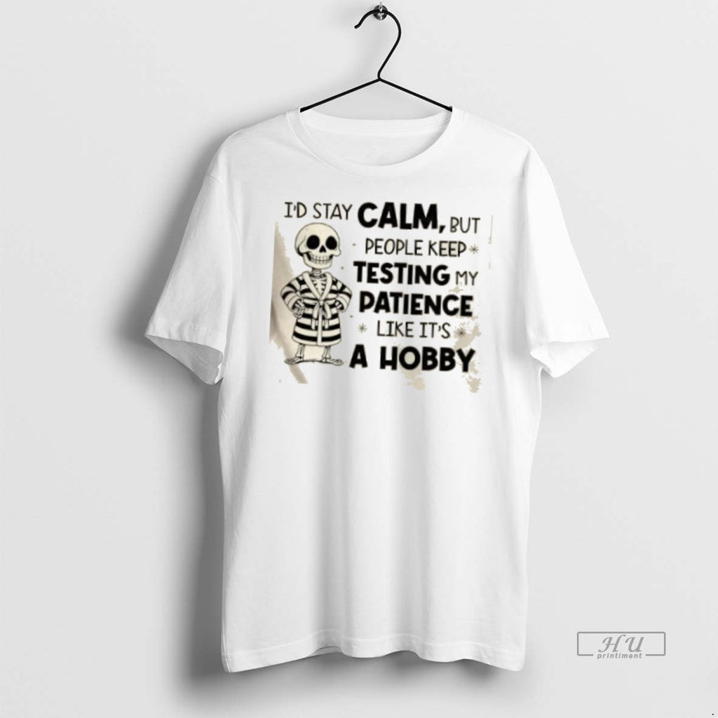 Officials Skeleton Id Stay Calm But People Keep Testing My Patience Like Its A Hobby T-Shirts, Hoodie, Sweatshirt