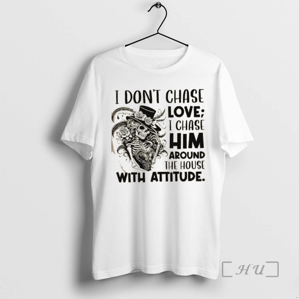 Officials Skeleton Girl I Dont Chase Love I Chase Him Around The House With Attitude T-Shirts, Hoodie, Sweatshirt