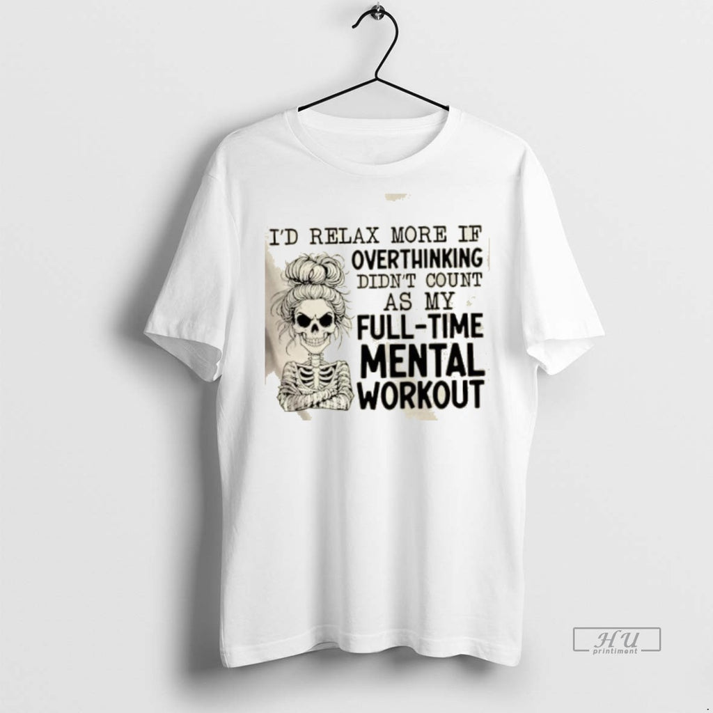 Officials Skeleton Girl Id Relax More If Overthinking Didnt Count As My Full Time Mental T-Shirts, Hoodie, Sweatshirt