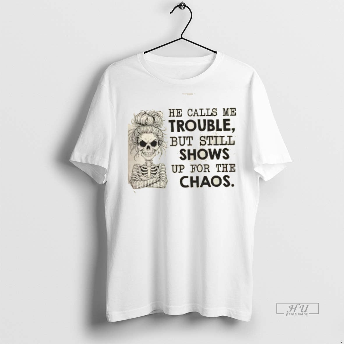 Officials Skeleton Girl He Calls Me Trouble But Still Shows Up For The Chaos Premium T-Shirts, Hoodie, Sweatshirt