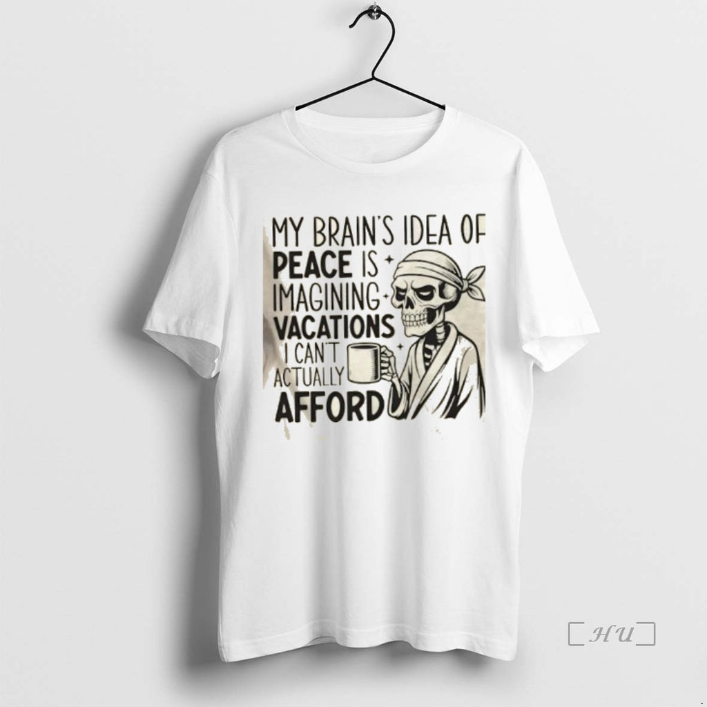 Officials Skeleton My Brains Idea Of Peace Is Imagining Vacations I Cant Actually Afford Premium T-Shirts, Hoodie, Sweatshirt