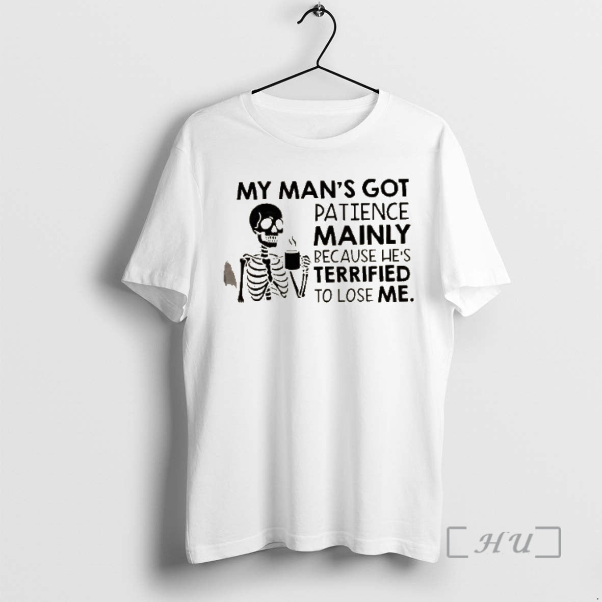 Officials Skeleton My Mans Got Patience Mainly Because Hes Terrified To Lose Me Premium T-Shirts, Hoodie, Sweatshirt