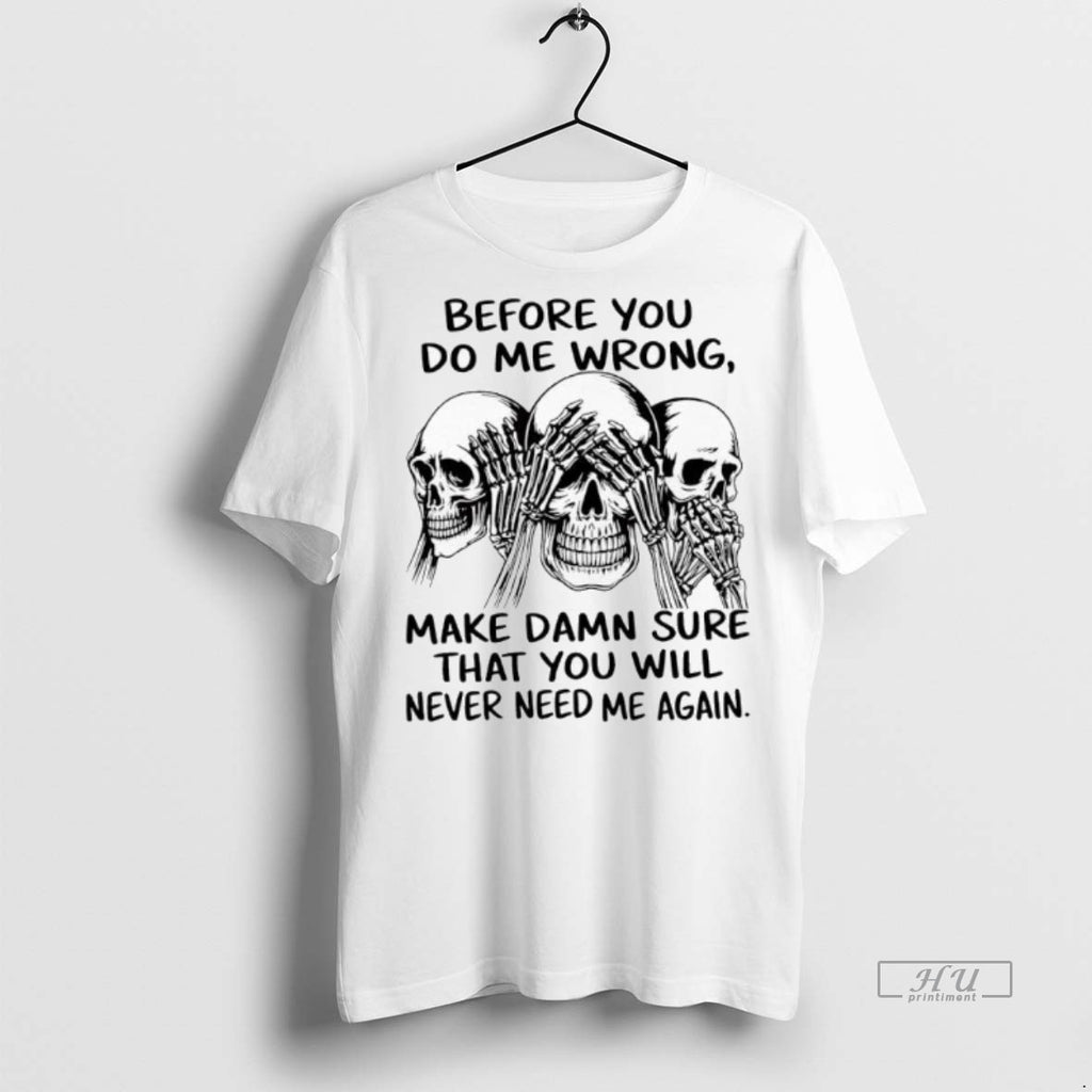 Officials Skulls Before You Do Me Wrong Make Damn Sure That You Will Never Need T-Shirts, Hoodie, Sweatshirt