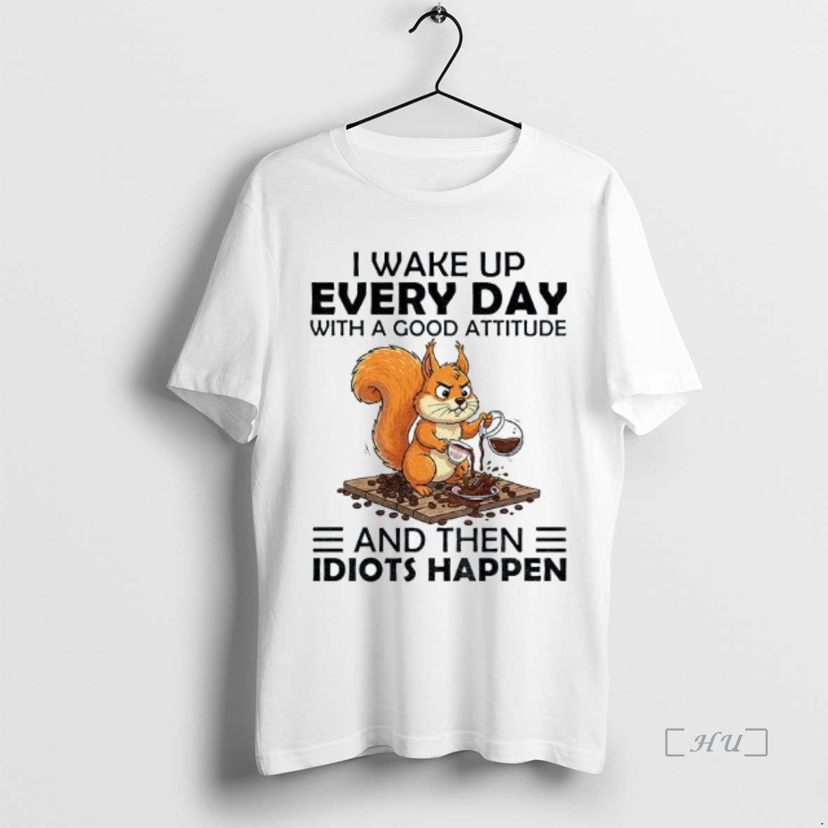 Officials Squirrel I Wake Up Every Day With A Good Attitude And Then Idiots Happen T-Shirts, Hoodie, Sweatshirt