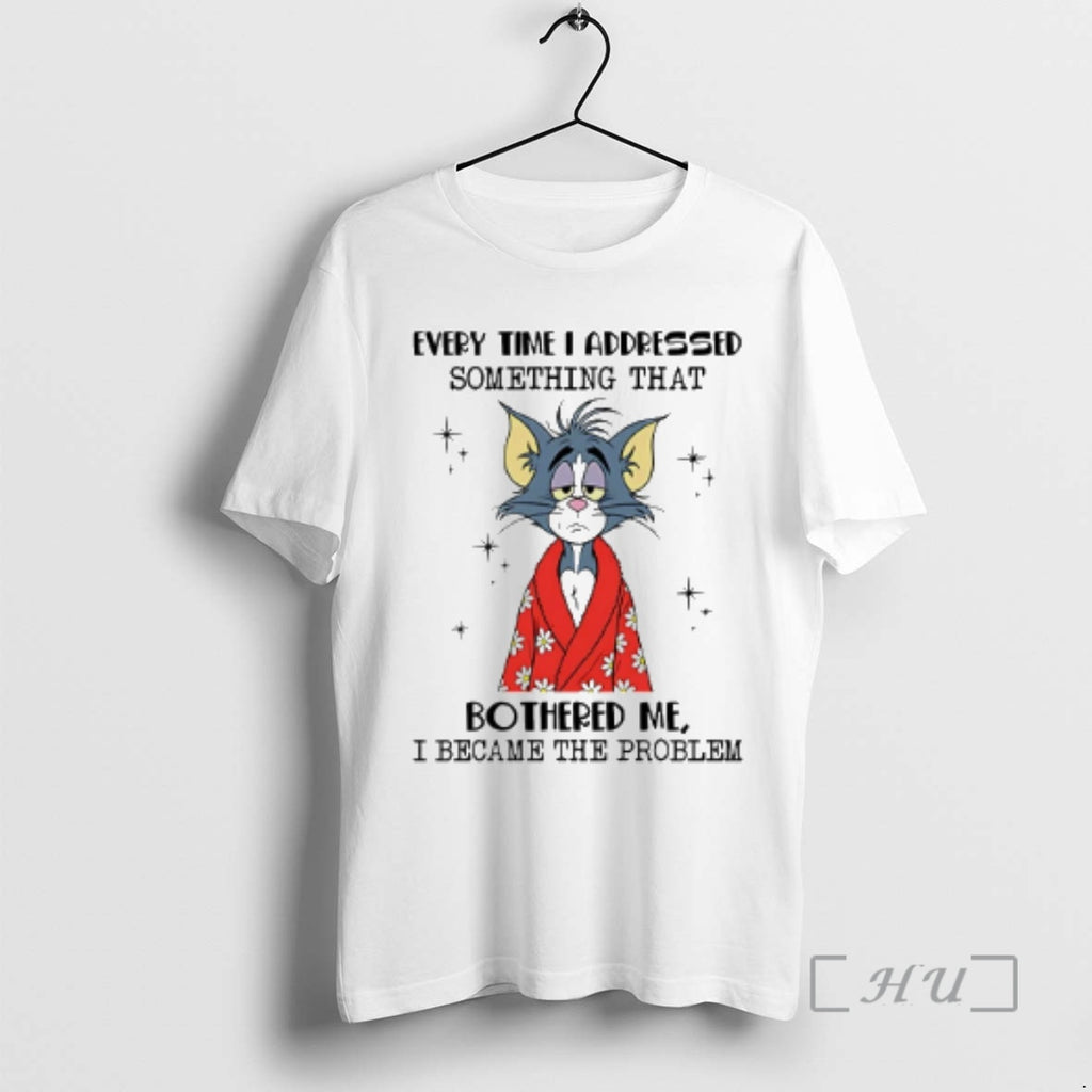 Officials Tom Every Time I Addressed Something That Bothered Me I Became The Problem Premium T-Shirts, Hoodie, Sweatshirt