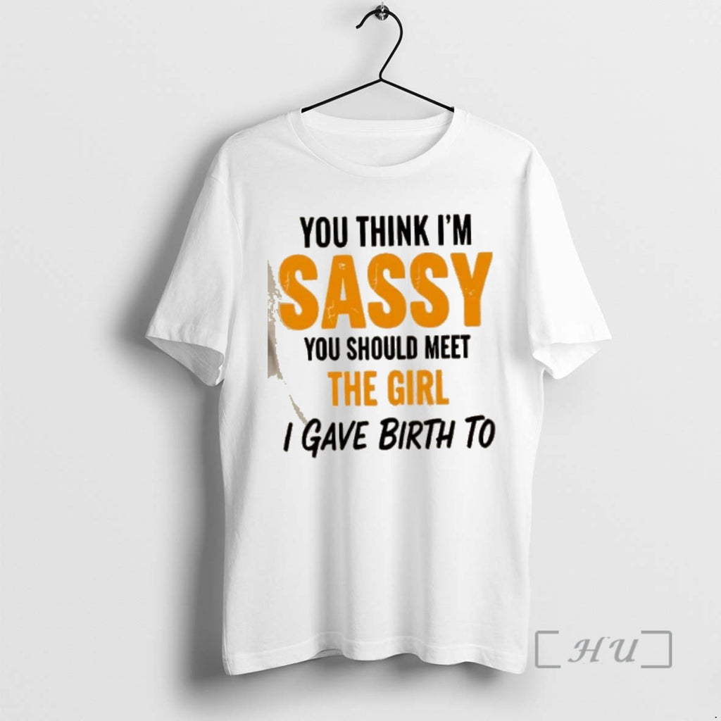Officials You Think Im Sassy You Should Meet The Girl I Gave Birth To Premium T-Shirts, Hoodie, Sweatshirt | InkNestWear.com