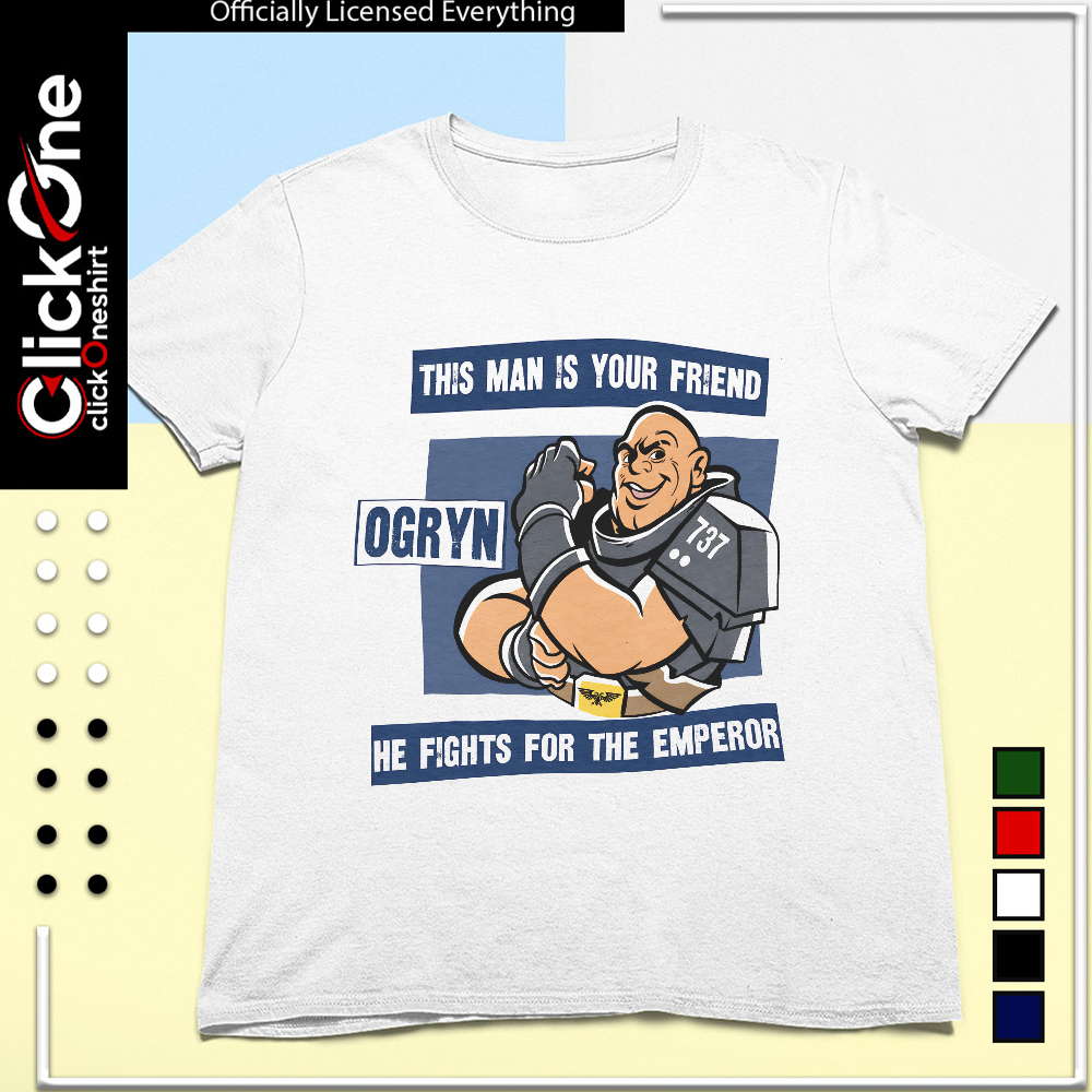 Ogryn this man is your friend he fights for the emperor shirt