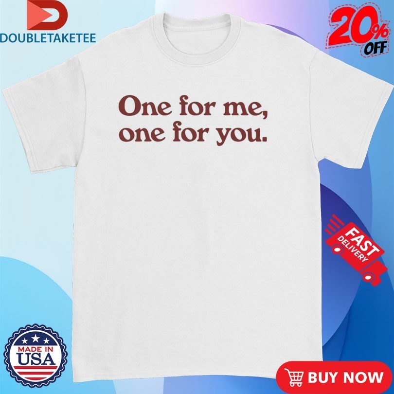 One For Me One For You Shirts