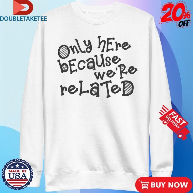 Only Here Because We’re Related Shirts
