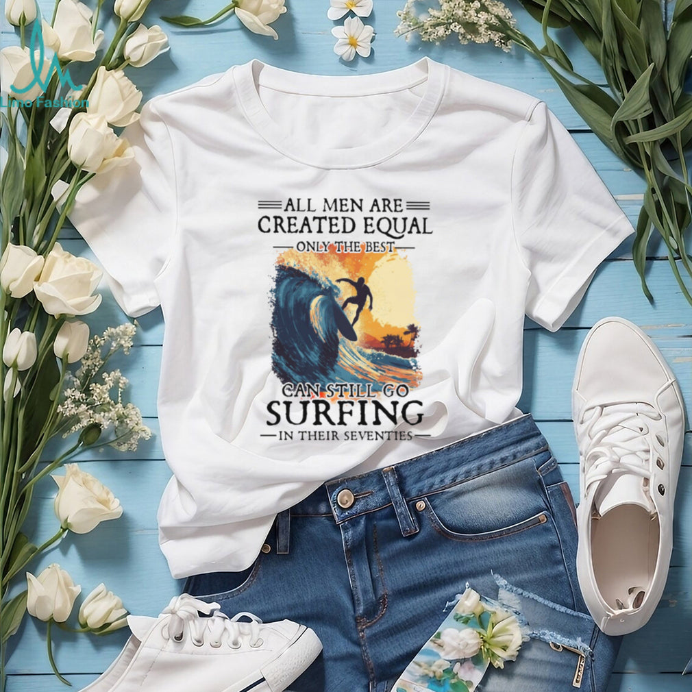 Only The Best Men Can Still Go Surfing In Their Seventies Vintage Surfer T Shirt