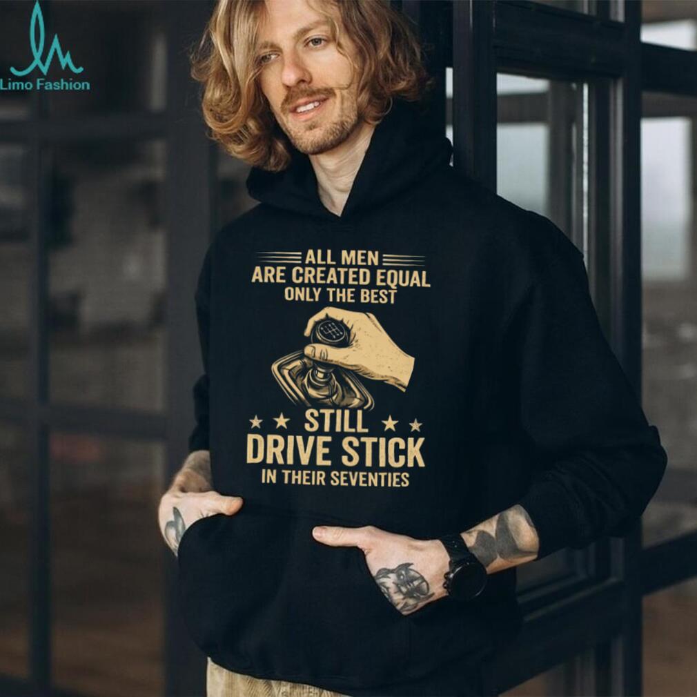 Only The Best Still Drive Stick In Their Seventies Manual Gearbox T Shirt